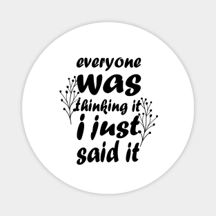 Everyone Was Thinking It I Just Said It - Funny Saying - Sarcastic Quote Magnet